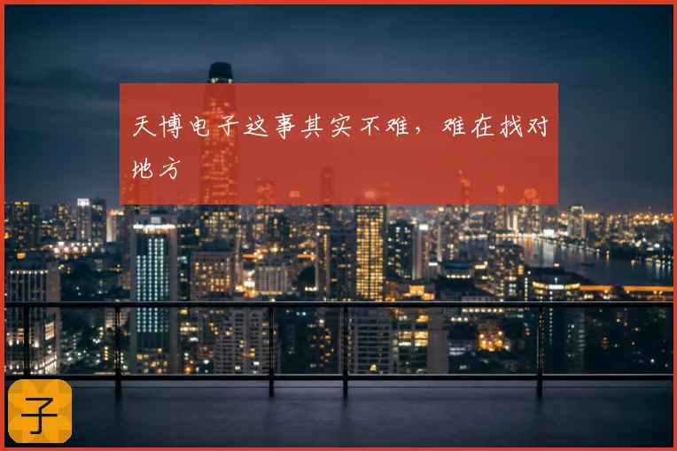 天博电子这事其实不难,难在找对地方