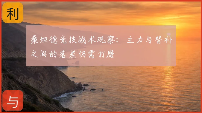 桑坦德竞技战术观察：主力与替补之间的落差仍需打磨